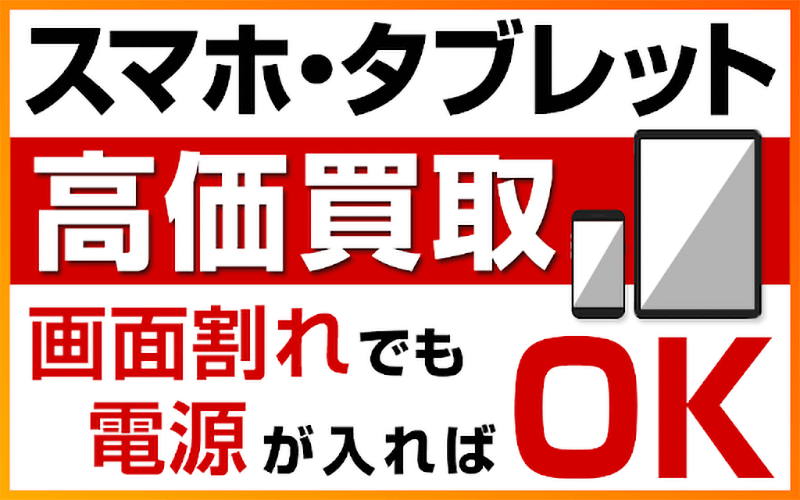 スマホ・タブレット高価買取。画面割れでも電源が入ればOK